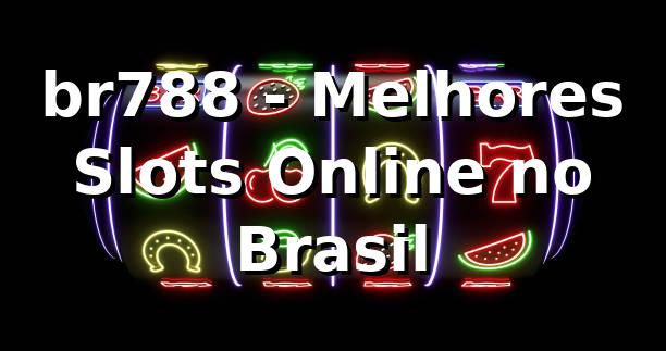 br788 - Melhores Slots Online no Brasil